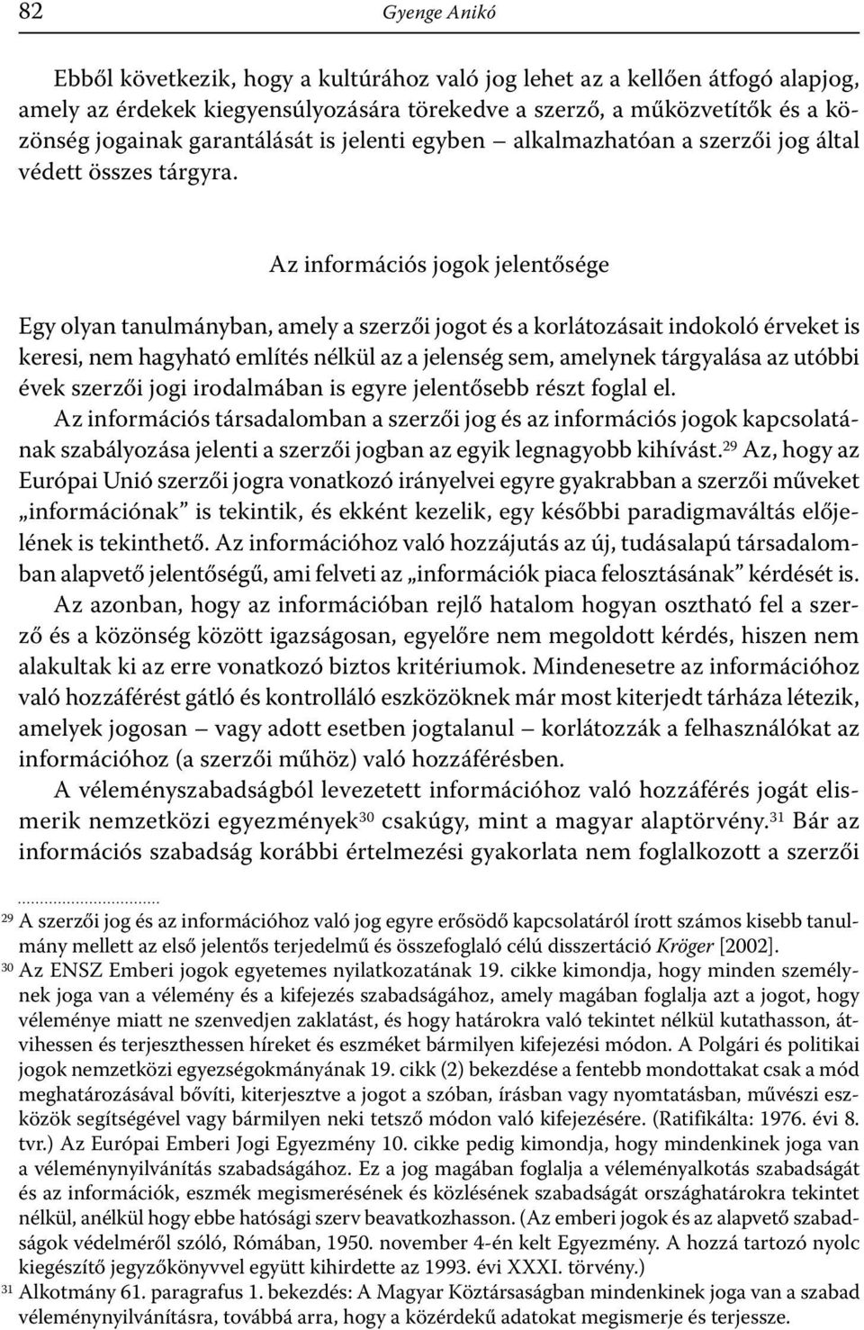 Az információs jogok jelentősége Egy olyan tanulmányban, amely a szerzői jogot és a korlátozásait indokoló érveket is keresi, nem hagyható említés nélkül az a jelenség sem, amelynek tárgyalása az