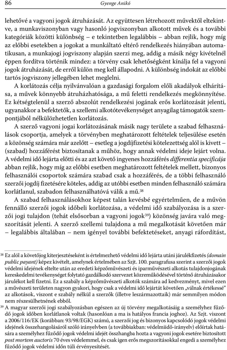 előbbi esetekben a jogokat a munkáltató eltérő rendelkezés hiányában automatikusan, a munkajogi jogviszony alapján szerzi meg, addig a másik négy kivételnél éppen fordítva történik mindez: a törvény