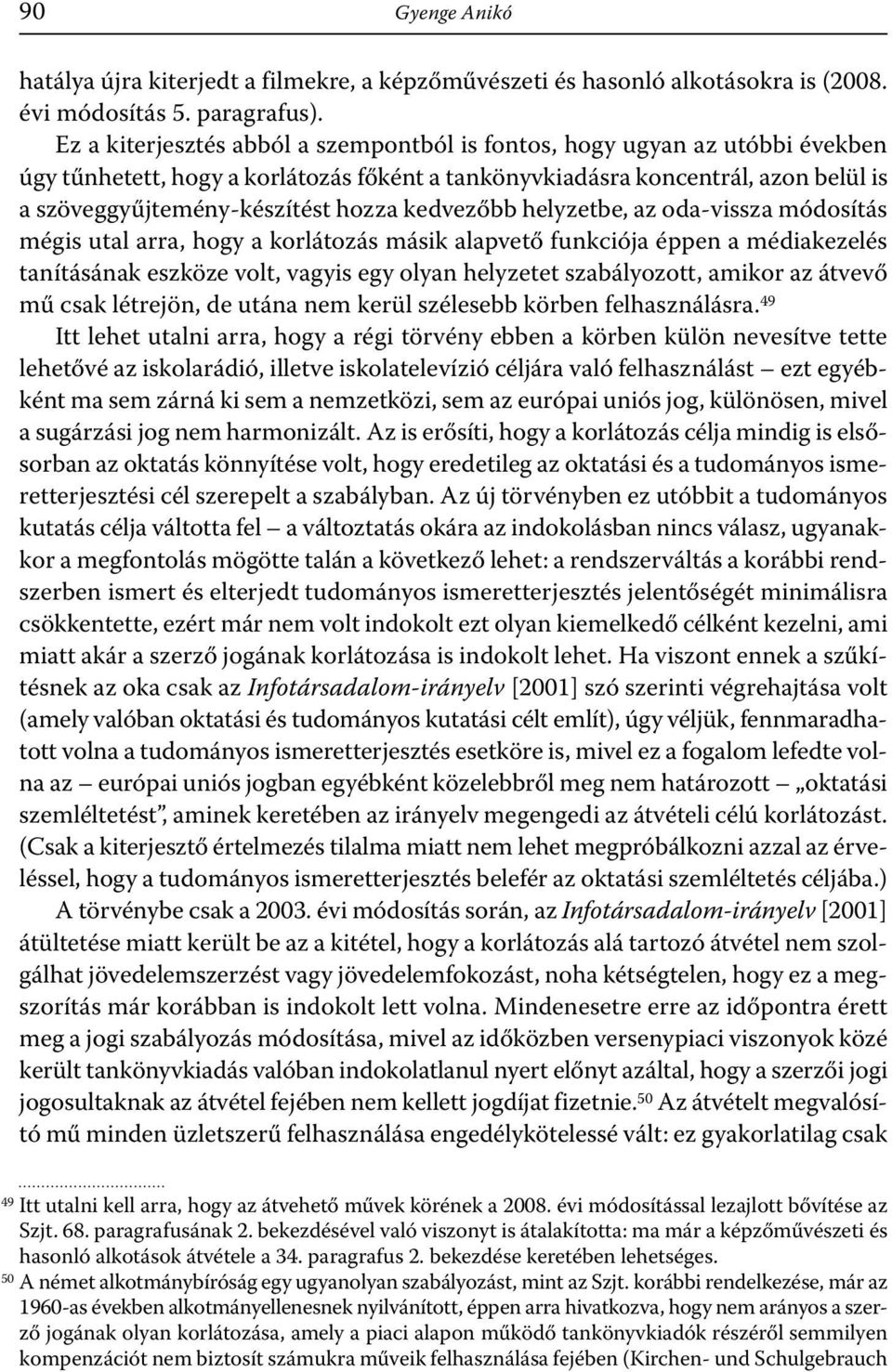 kedvezőbb helyzetbe, az oda-vissza módosítás mégis utal arra, hogy a korlátozás másik alapvető funkciója éppen a médiakezelés tanításának eszköze volt, vagyis egy olyan helyzetet szabályozott, amikor