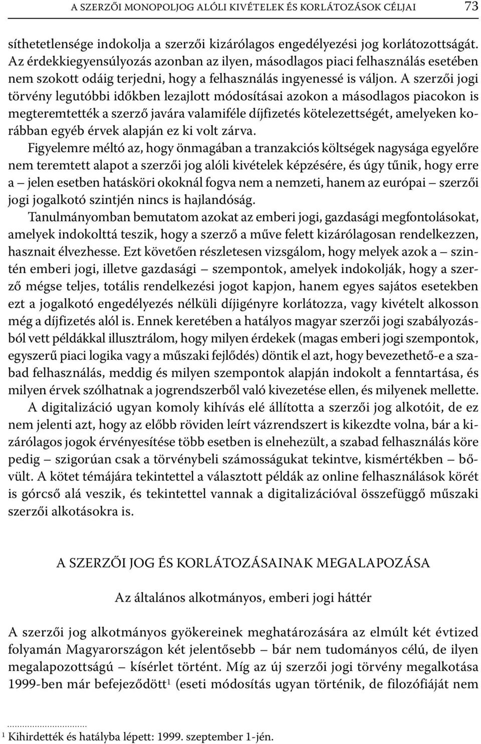A szerzői jogi törvény legutóbbi időkben lezajlott módosításai azokon a másodlagos piacokon is megteremtették a szerző javára valamiféle díjfizetés kötelezettségét, amelyeken korábban egyéb érvek