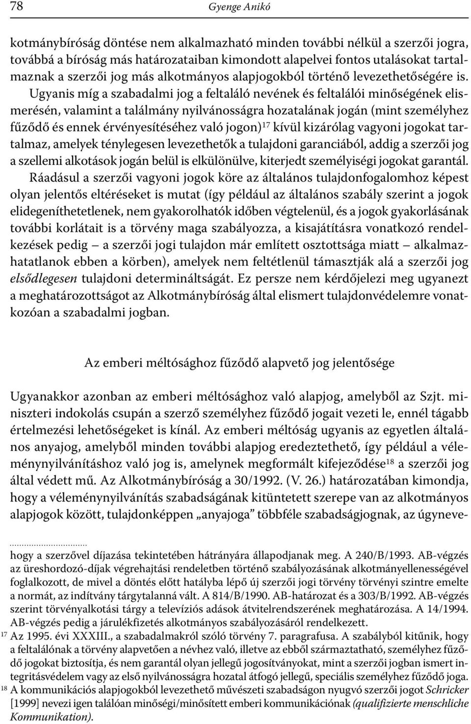 Ugyanis míg a szabadalmi jog a feltaláló nevének és feltalálói minőségének elismerésén, valamint a találmány nyilvánosságra hozatalának jogán (mint személyhez fűződő és ennek érvényesítéséhez való