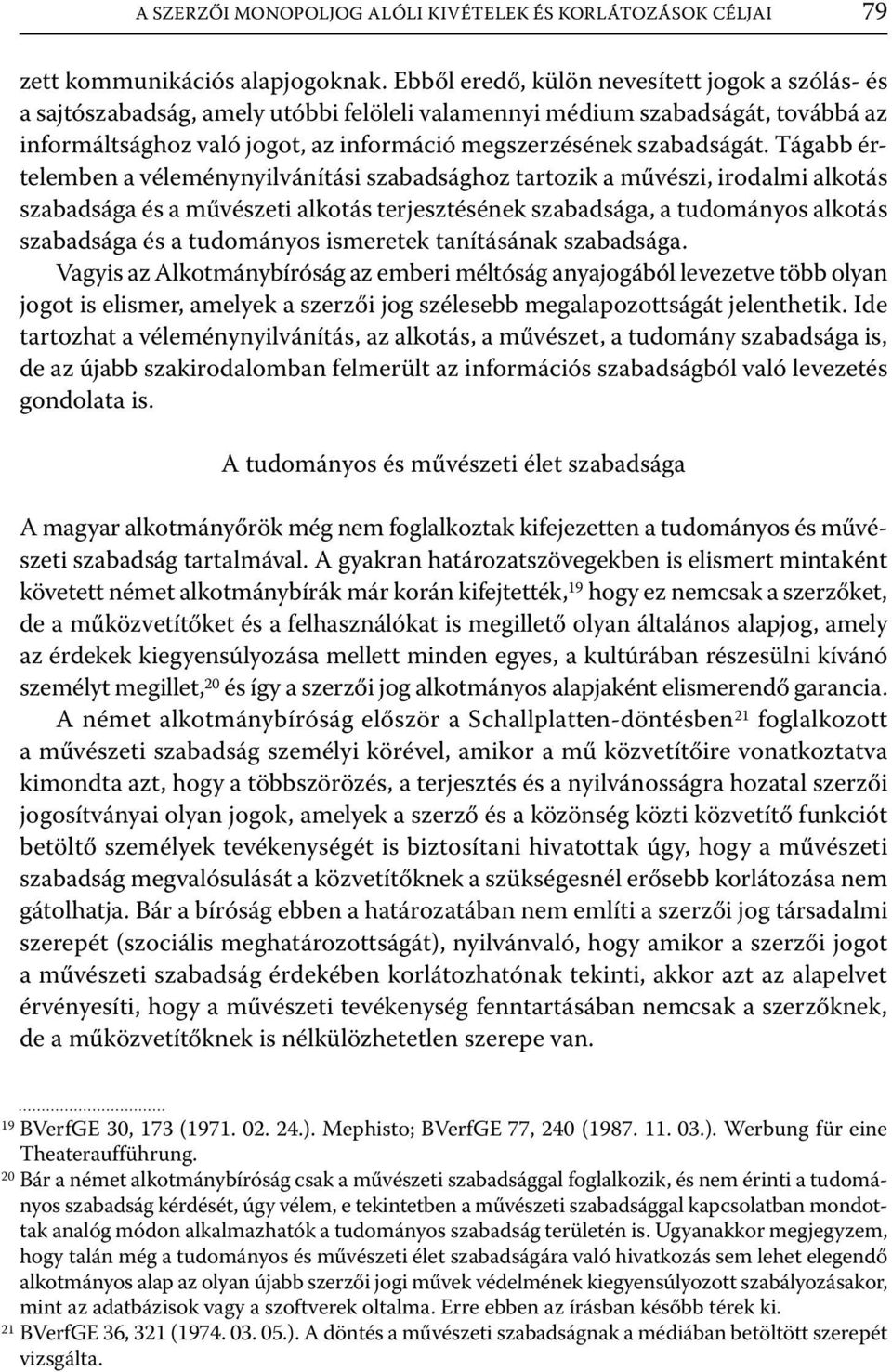 Tágabb értelemben a véleménynyilvánítási szabadsághoz tartozik a művészi, irodalmi alkotás szabadsága és a művészeti alkotás terjesztésének szabadsága, a tudományos alkotás szabadsága és a tudományos