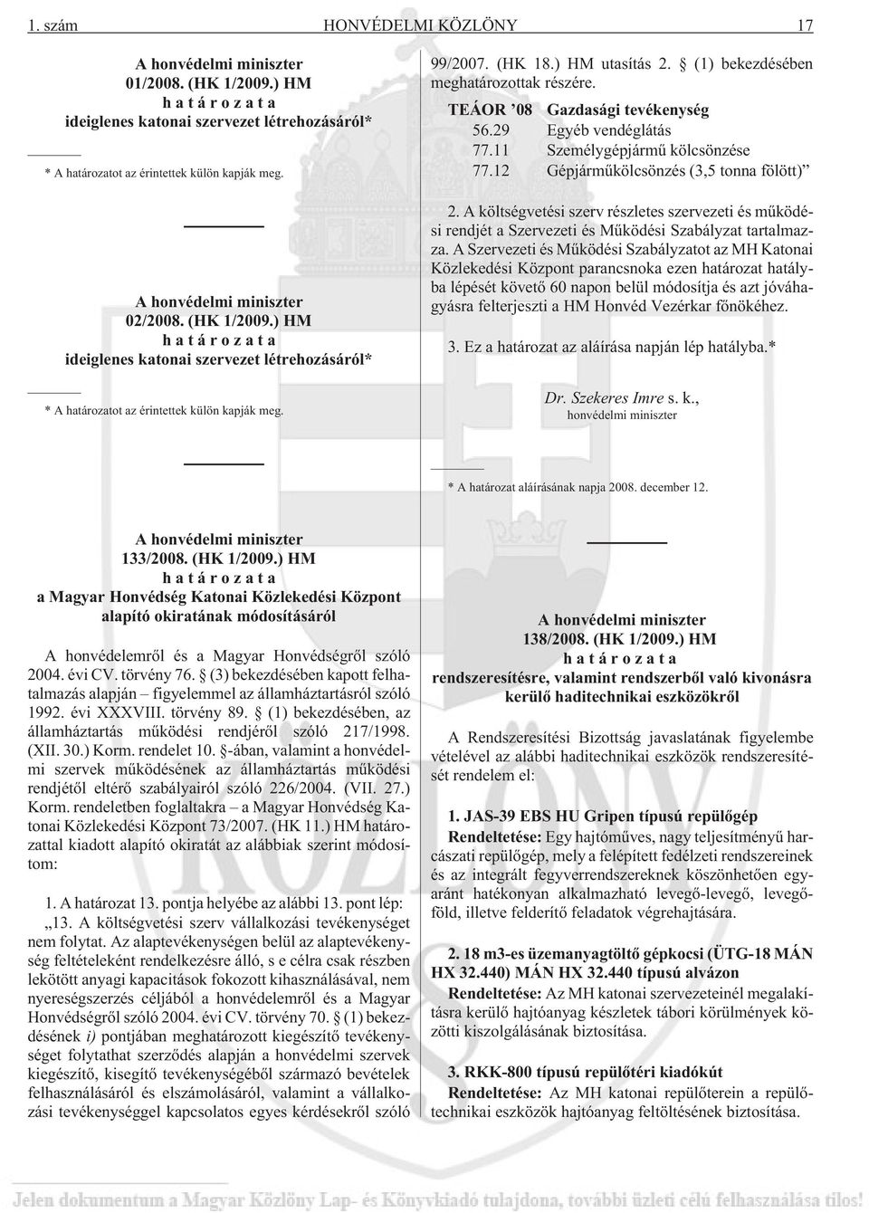 (1) bekezdésében meghatározottak részére. TEÁOR 08 Gazdasági tevékenység 56.29 Egyéb vendéglátás 77.11 Személygépjármû kölcsönzése 77.12 Gépjármûkölcsönzés (3,5 tonna fölött) 2.