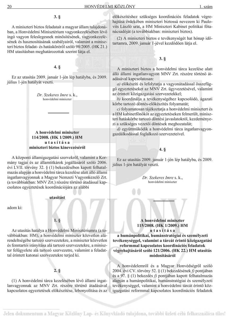 szabályairól, valamint a miniszteri biztos feladat- és hatáskörérõl szóló 98/2005. (HK 21.) HM utasításban meghatározottak szerint látja el. 4. Ez az utasítás 2009. január 1-jén lép hatályba, és 2009.