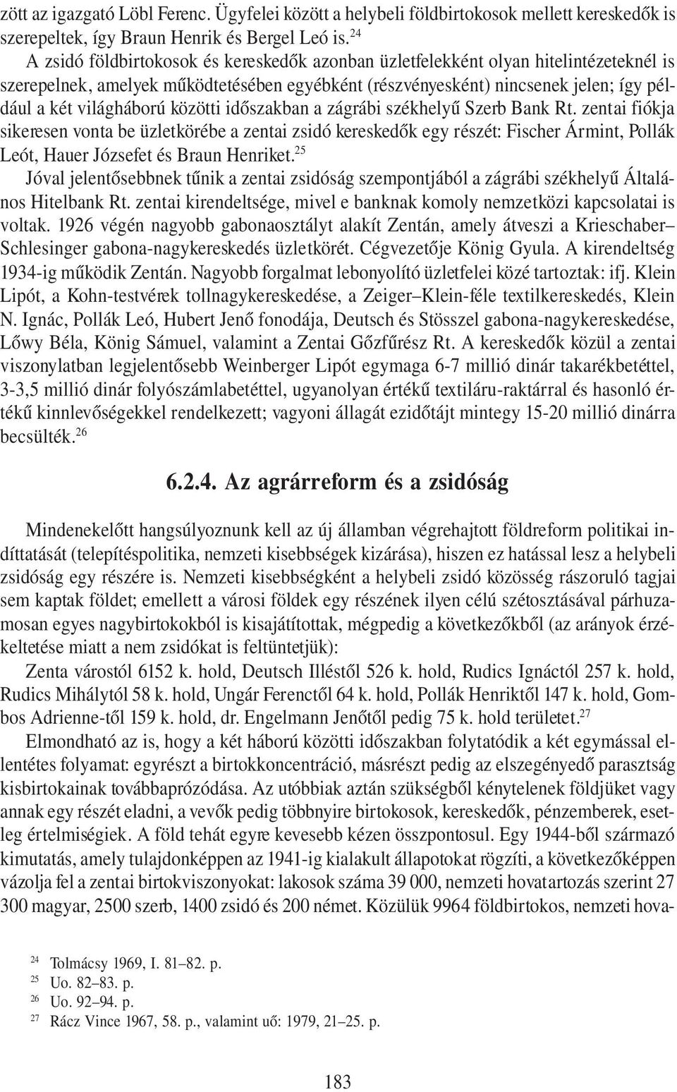 közötti időszakban a zágrábi székhelyű Szerb Bank Rt. zentai fiókja sikeresen vonta be üzletkörébe a zentai zsidó kereskedők egy részét: Fischer Ármint, Pollák Leót, Hauer Józsefet és Braun Henriket.