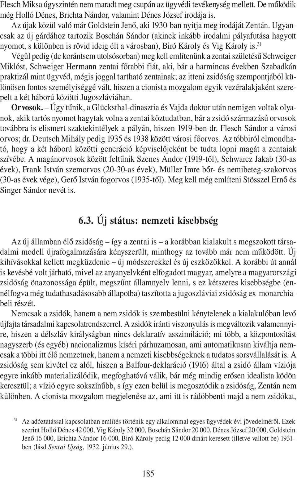 Ugyancsak az új gárdához tartozik Boschán Sándor (akinek inkább irodalmi pályafutása hagyott nyomot, s különben is rövid ideig élt a városban), Biró Károly és Vig Károly is.