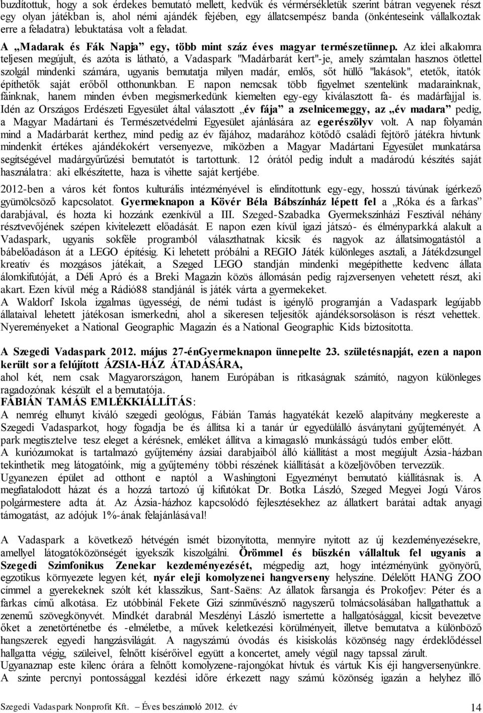 Az idei alkalomra teljesen megújult, és azóta is látható, a Vadaspark "Madárbarát kert"-je, amely számtalan hasznos ötlettel szolgál mindenki számára, ugyanis bemutatja milyen madár, emlős, sőt hüllő