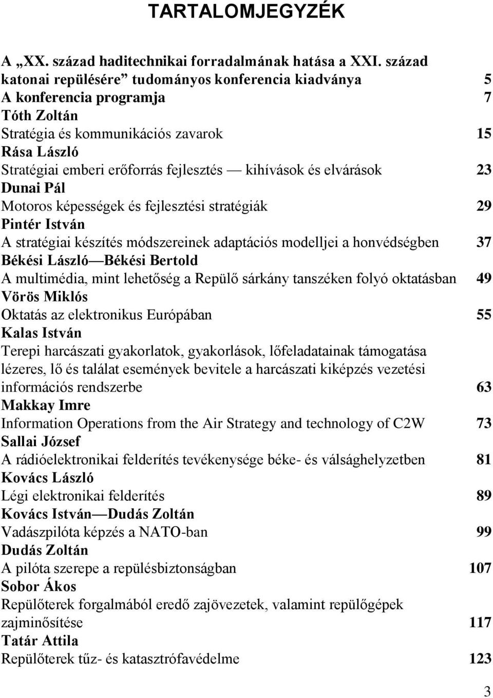 és elvárások 23 Dunai Pál Motoros képességek és fejlesztési stratégiák 29 Pintér István A stratégiai készítés módszereinek adaptációs modelljei a honvédségben 37 Békési László Békési Bertold A