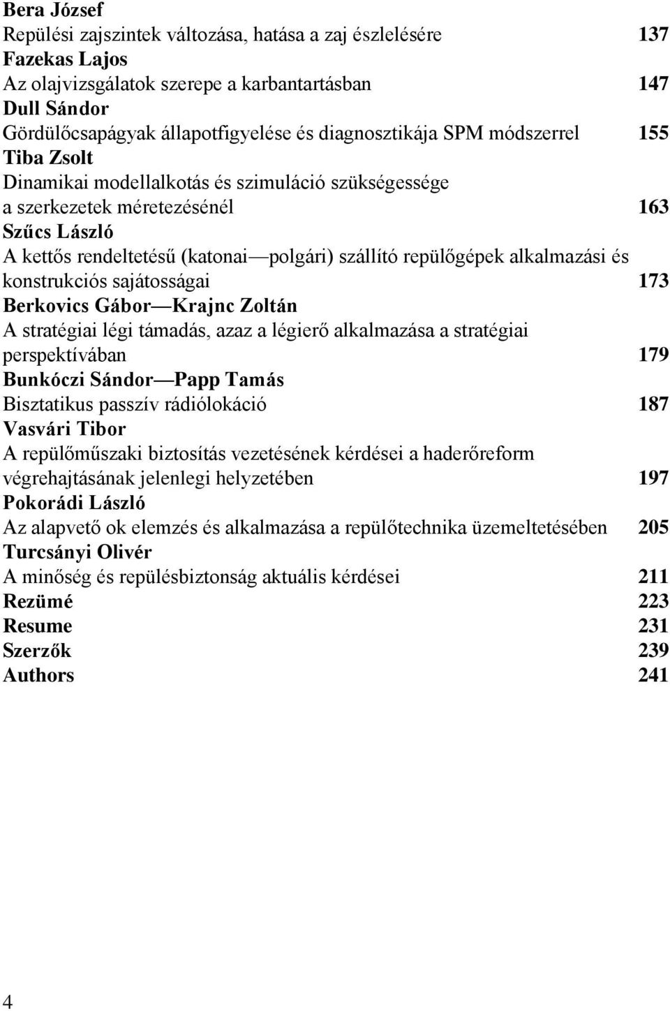 és konstrukciós sajátosságai 173 Berkovics Gábor Krajnc Zoltán A stratégiai légi támadás, azaz a légierő alkalmazása a stratégiai perspektívában 179 Bunkóczi Sándor Papp Tamás Bisztatikus passzív