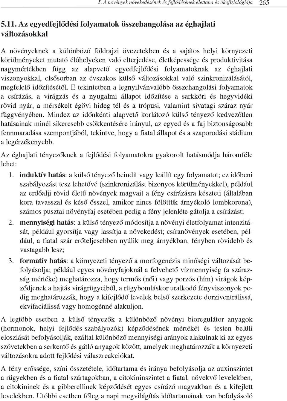 életképessége és produktivitása nagymértékben függ az alapvető egyedfejlődési folyamatoknak az éghajlati viszonyokkal, elsősorban az évszakos külső változásokkal való szinkronizálásától, megfelelő