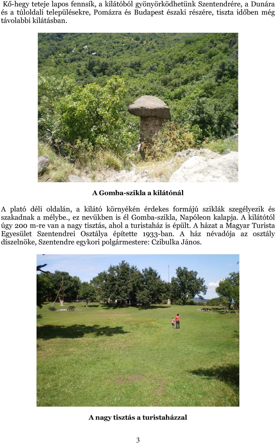 , ez nevükben is él Gomba-szikla, Napóleon kalapja. A kilátótól úgy 200 m-re van a nagy tisztás, ahol a turistaház is épült.