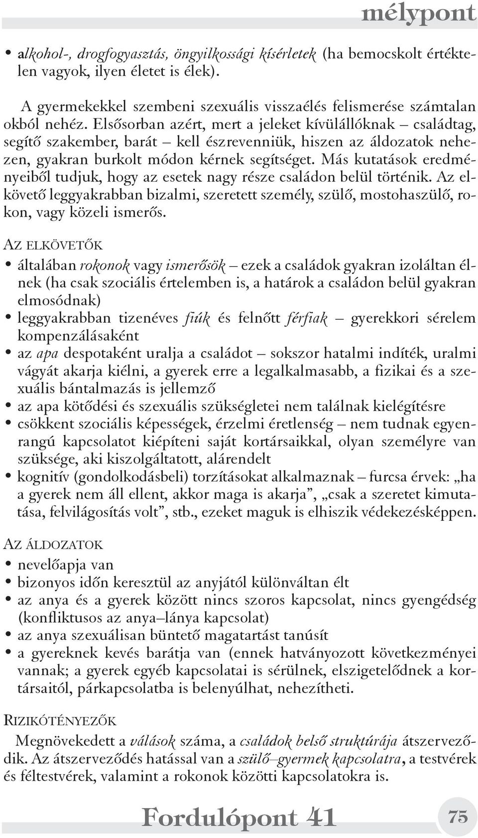 Más kutatások eredményeibõl tudjuk, hogy az esetek nagy része családon belül történik. Az elkövetõ leggyakrabban bizalmi, szeretett személy, szülõ, mostohaszülõ, rokon, vagy közeli ismerõs.