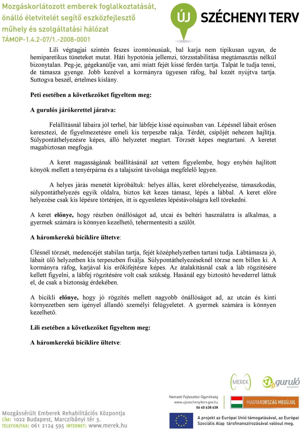 Suttogva beszél, értelmes kislány. Peti esetében a következőket figyeltem meg: A gurulós járókerettel járatva: Felállításnál lábaira jól terhel, bár lábfeje kissé equinusban van.
