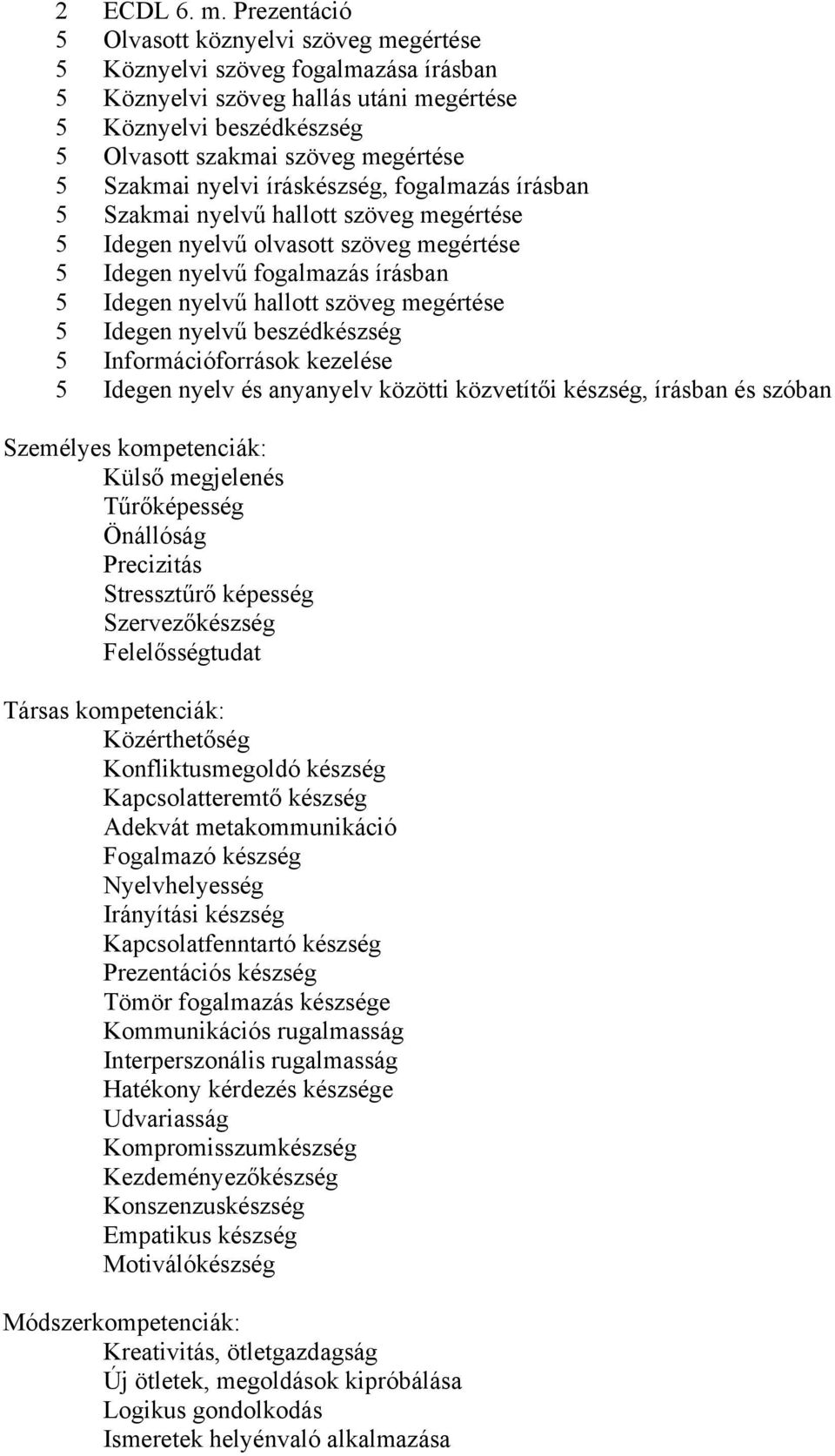 Szakmai nyelvi íráskészség, fogalmazás írásban 5 Szakmai nyelvű hallott szöveg megértése 5 Idegen nyelvű olvasott szöveg megértése 5 Idegen nyelvű fogalmazás írásban 5 Idegen nyelvű hallott szöveg