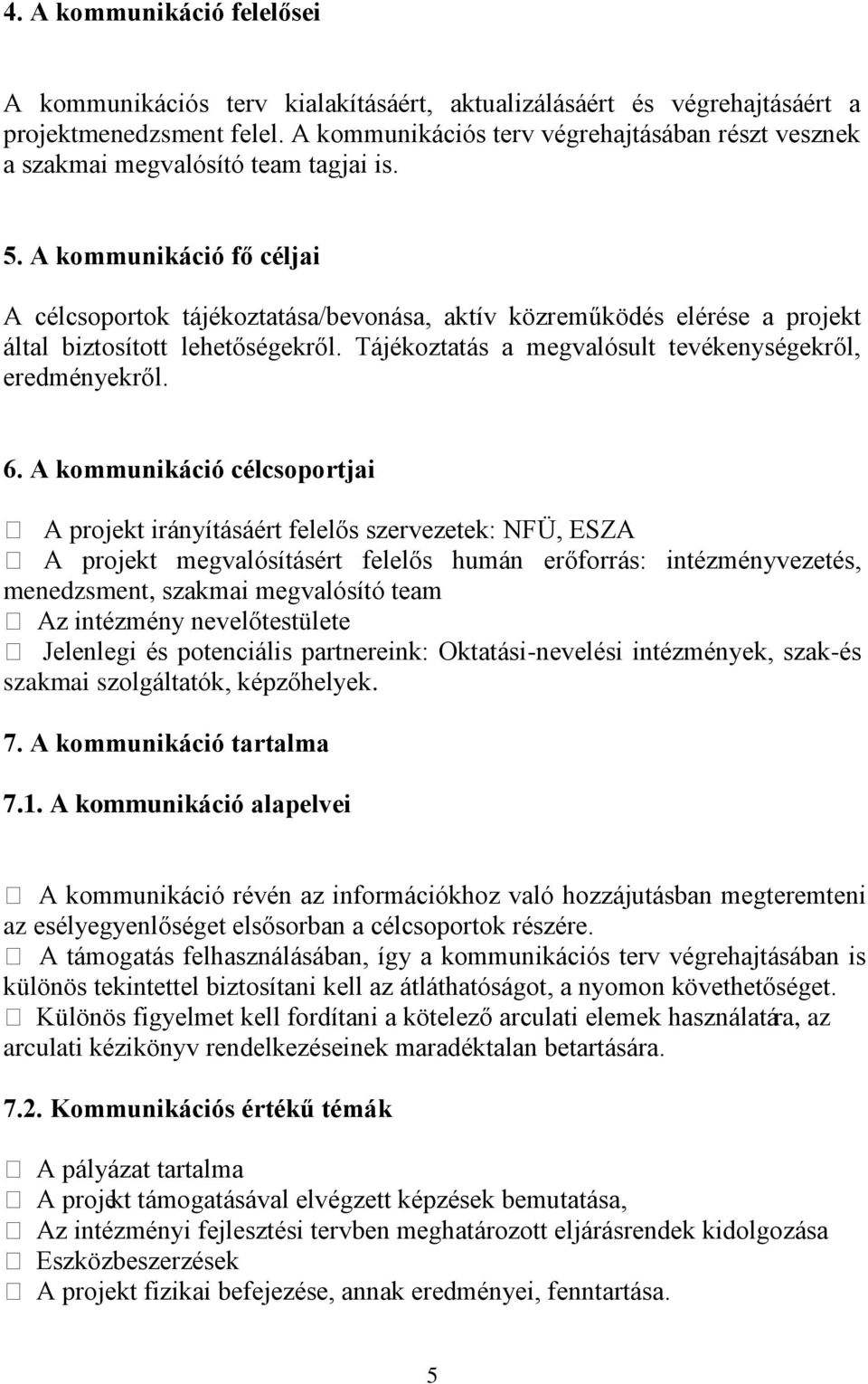 A kommunikáció fő céljai A célcsoportok tájékoztatása/bevonása, aktív közreműködés elérése a projekt által biztosított lehetőségekről. Tájékoztatás a megvalósult tevékenységekről, eredményekről. 6.