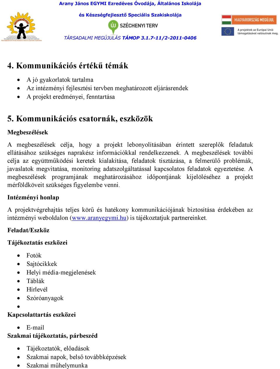 A megbeszélések további célja az együttműködési keretek kialakítása, feladatok tisztázása, a felmerülő problémák, javaslatok megvitatása, monitoring adatszolgáltatással kapcsolatos feladatok