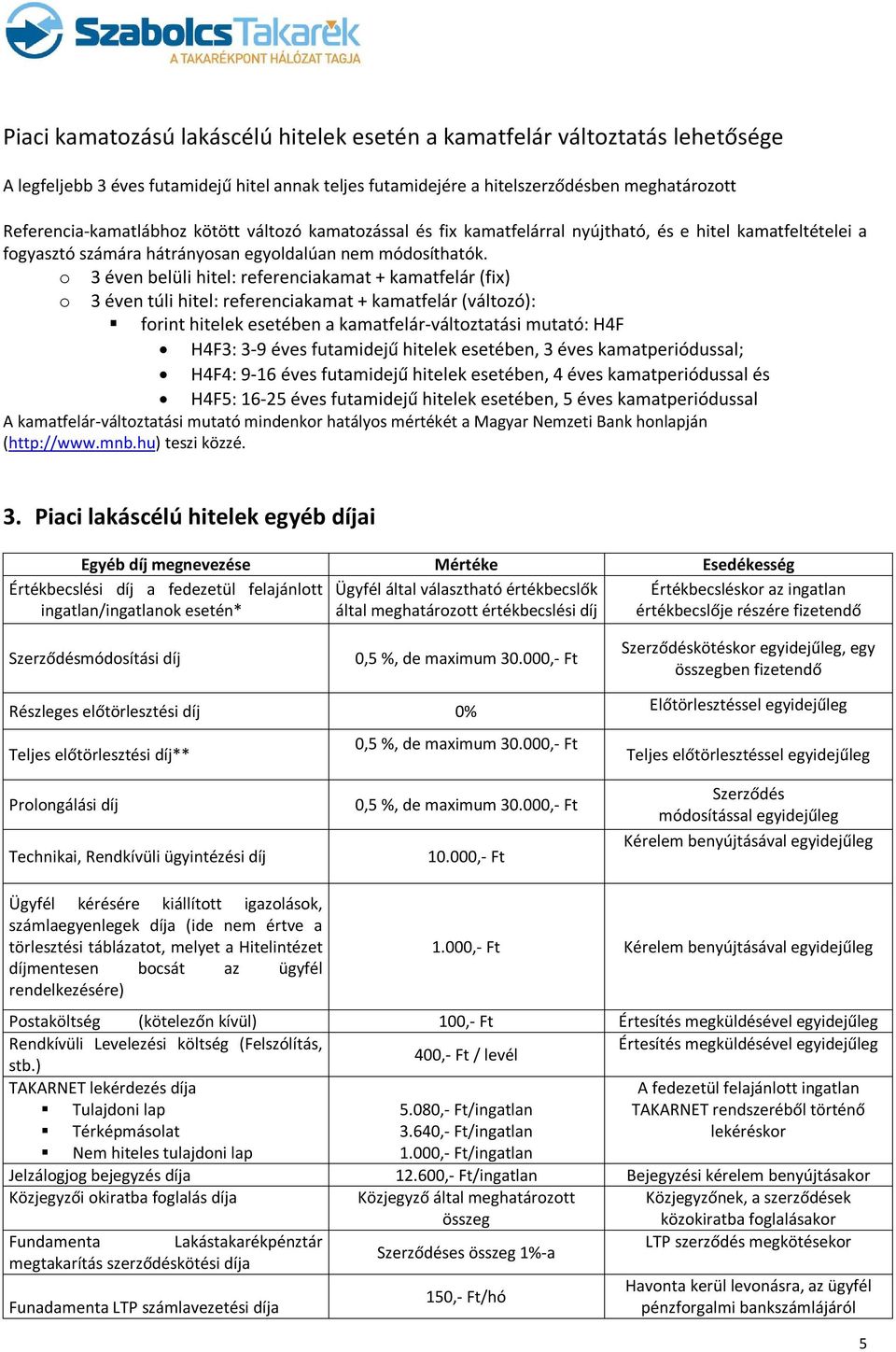 o 3 éven belüli hitel: referenciakamat + kamatfelár (fix) o 3 éven túli hitel: referenciakamat + kamatfelár (változó): forint hitelek esetében a kamatfelár-változtatási mutató: H4F H4F3: 3-9 éves