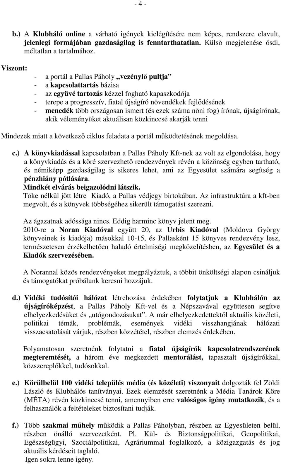 menedék több országosan ismert (és ezek száma nőni fog) írónak, újságírónak, akik véleményüket aktuálisan közkinccsé akarják tenni Mindezek miatt a következő ciklus feladata a portál működtetésének