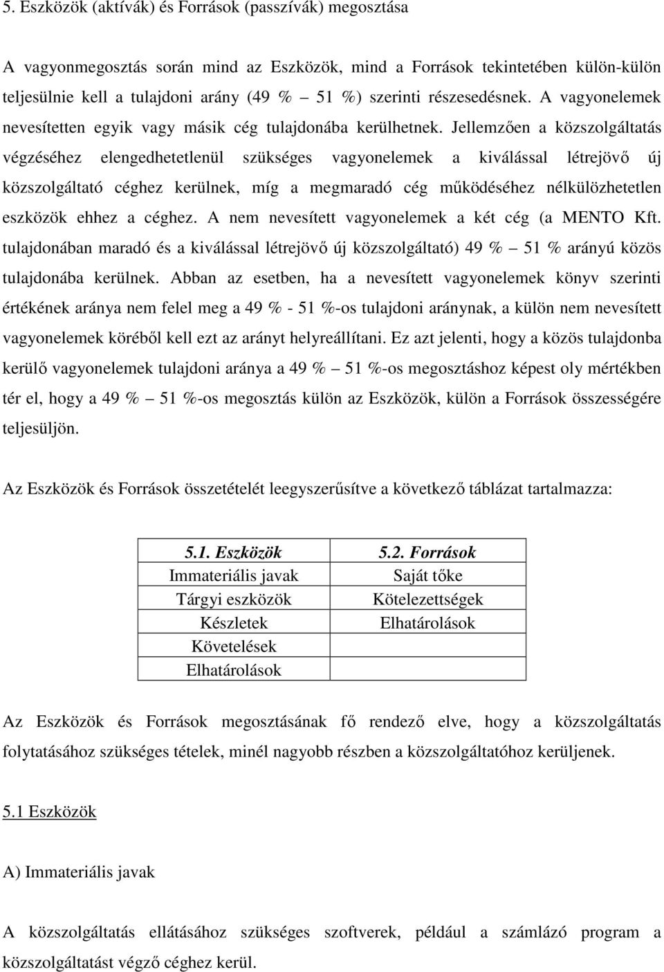 Jellemzıen a közszolgáltatás végzéséhez elengedhetetlenül szükséges vagyonelemek a kiválással létrejövı új közszolgáltató céghez kerülnek, míg a megmaradó cég mőködéséhez nélkülözhetetlen eszközök