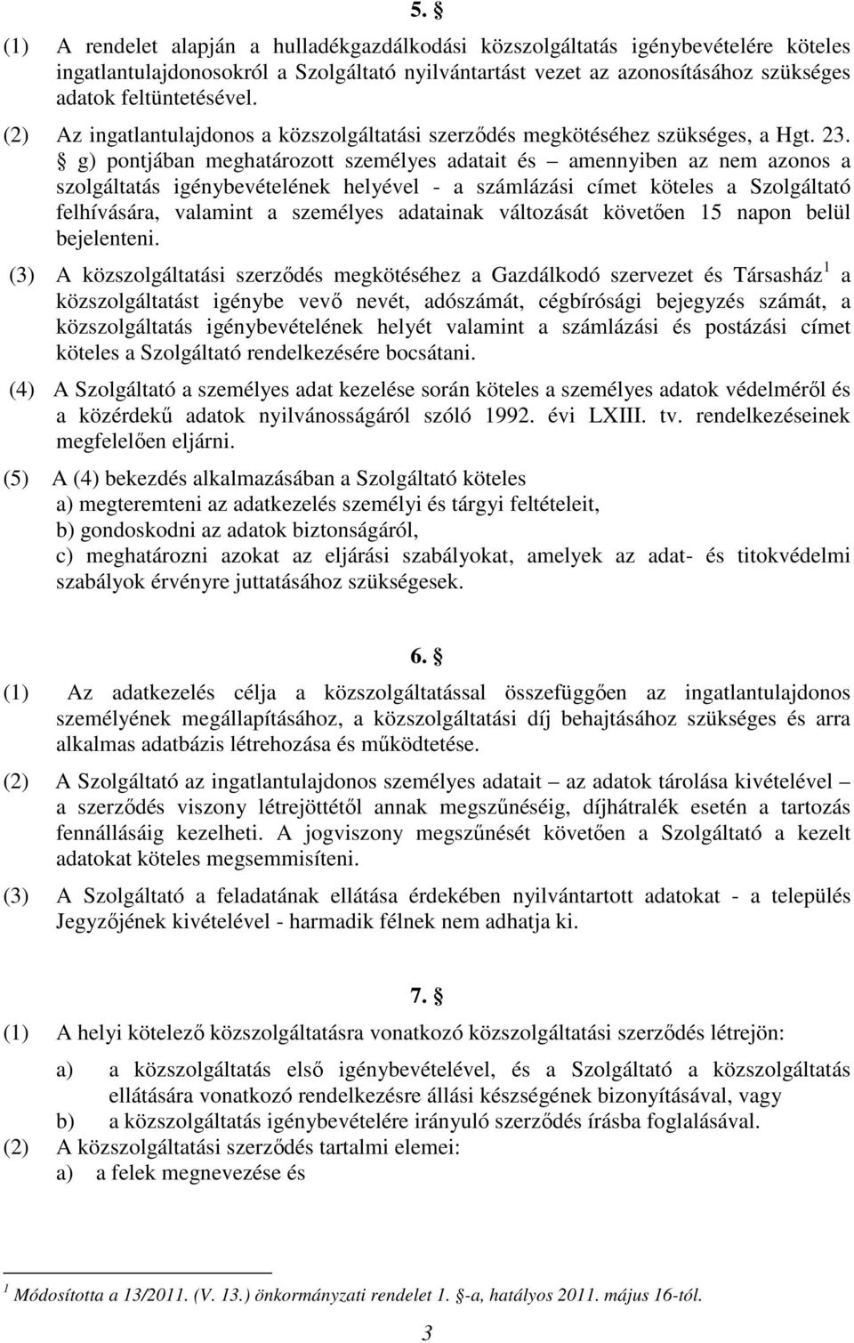 g) pontjában meghatározott személyes adatait és amennyiben az nem azonos a szolgáltatás igénybevételének helyével - a számlázási címet köteles a Szolgáltató felhívására, valamint a személyes