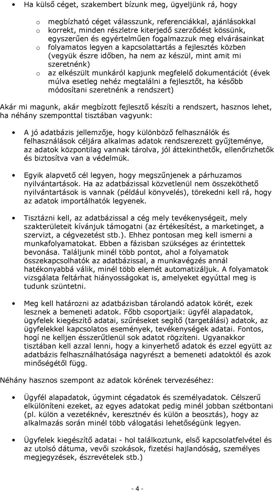 (évek múlva esetleg nehéz megtalálni a fejlesztőt, ha később módsítani szeretnénk a rendszert) Akár mi magunk, akár megbíztt fejlesztő készíti a rendszert, haszns lehet, ha néhány szempnttal