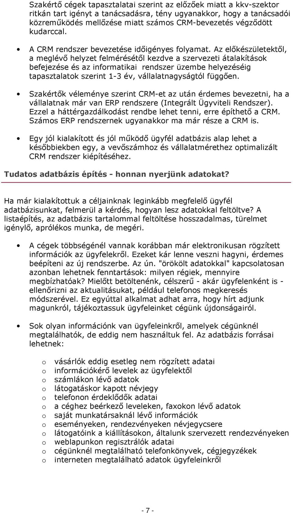 Az előkészületektől, a meglévő helyzet felmérésétől kezdve a szervezeti átalakításk befejezése és az infrmatikai rendszer üzembe helyezéséig tapasztalatk szerint 1-3 év, vállalatnagyságtól függően.