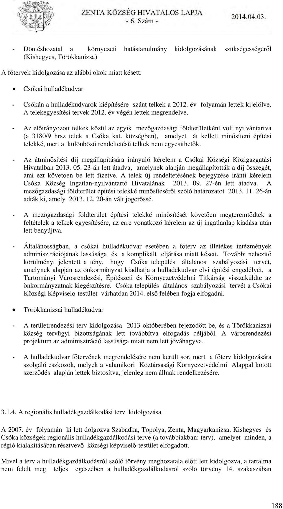 - Az előirányozott telkek közül az egyik mezőgazdasági földterületként volt nyilvántartva (a 3180/9 hrsz telek a Csóka kat.