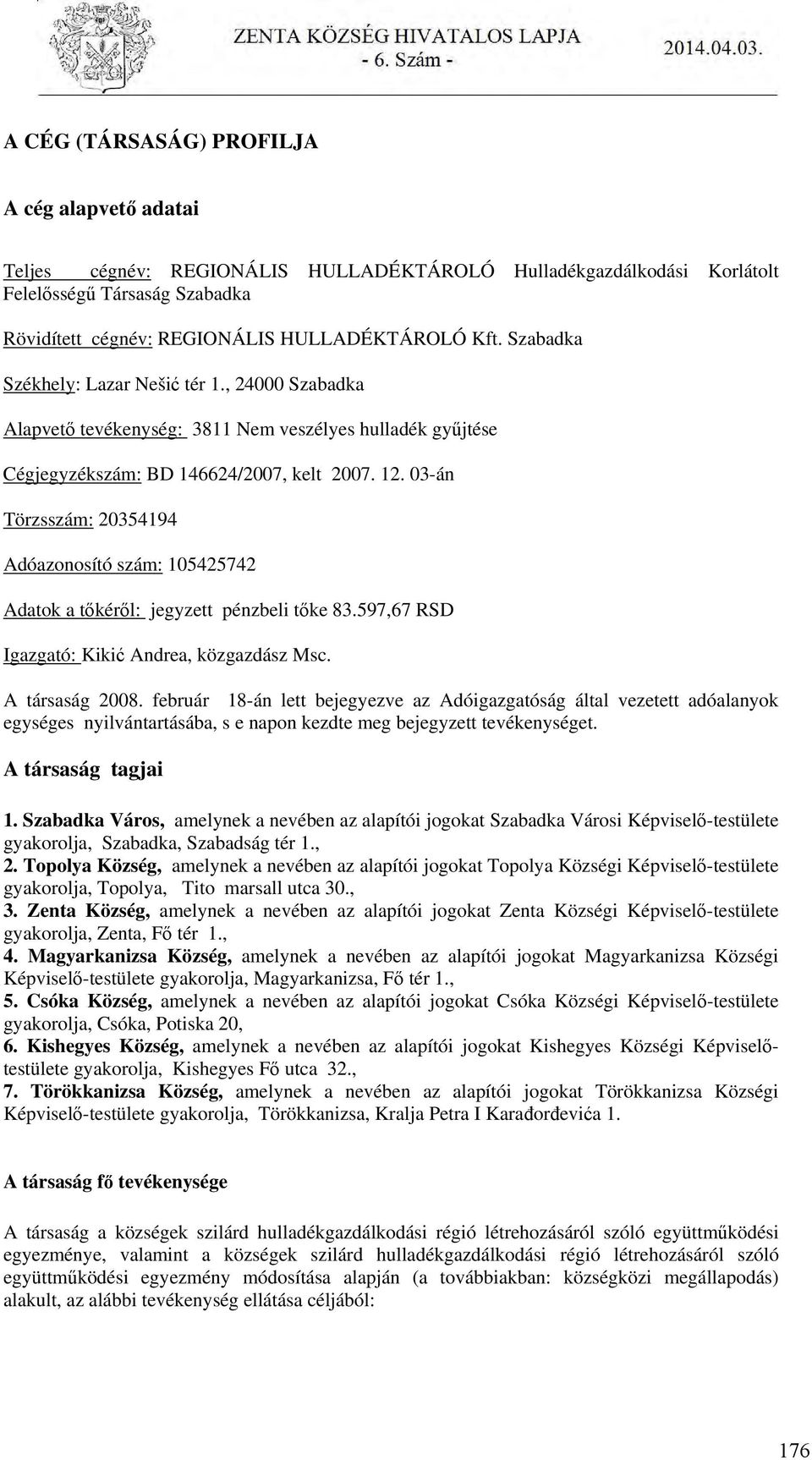 03-án Törzsszám: 20354194 Adóazonosító szám: 105425742 Adatok a tőkéről: jegyzett pénzbeli tőke 83.597,67 RSD Igazgató: Kikić Andrea, közgazdász Msc. A társaság 2008.
