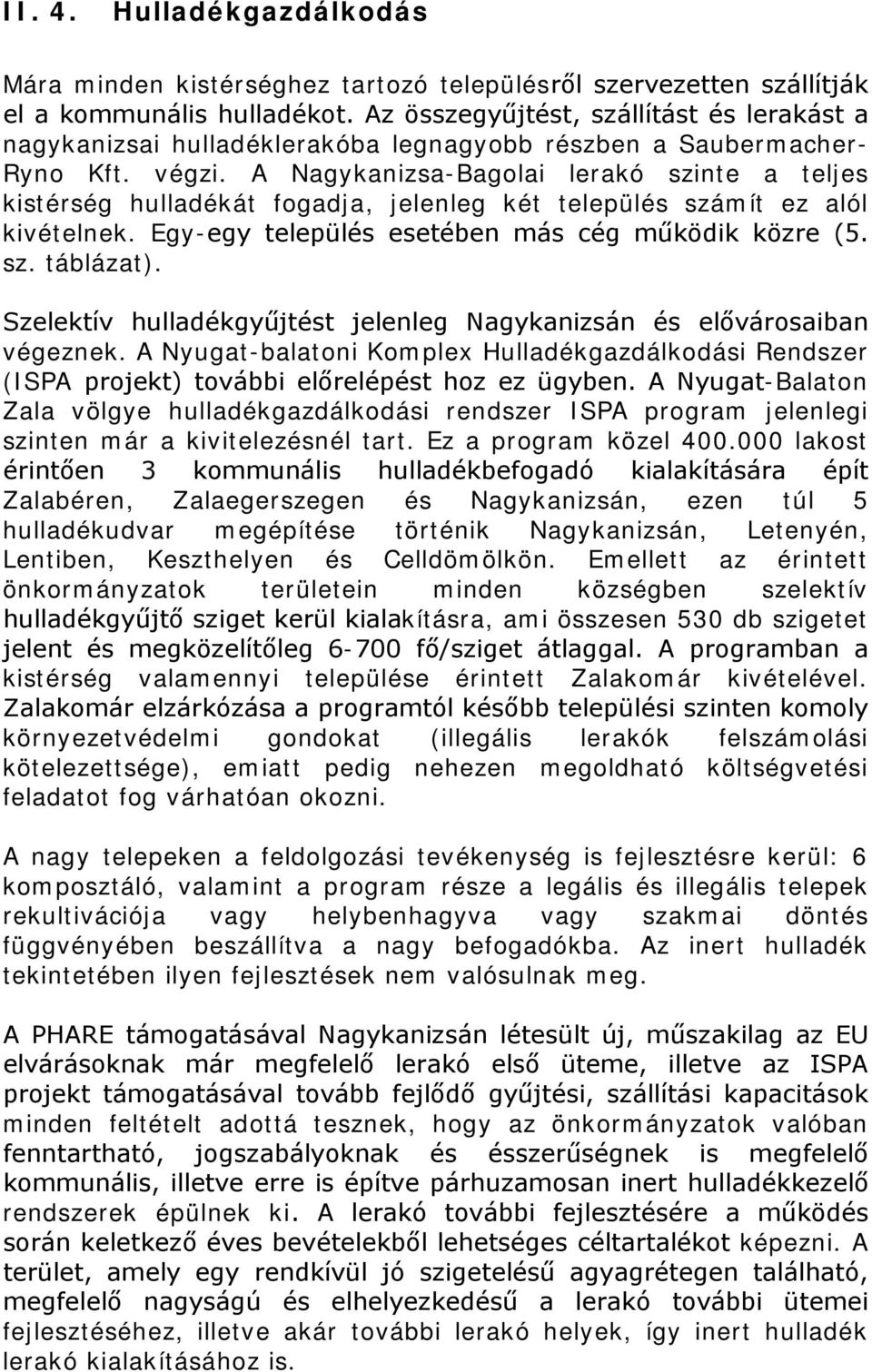 A Nagykanizsa-Bagolai lerakó szinte a teljes kistérség hulladékát fogadja, jelenleg két település számít ez alól kivételnek. Egy-egy település esetében más cég működik közre (5. sz. táblázat).