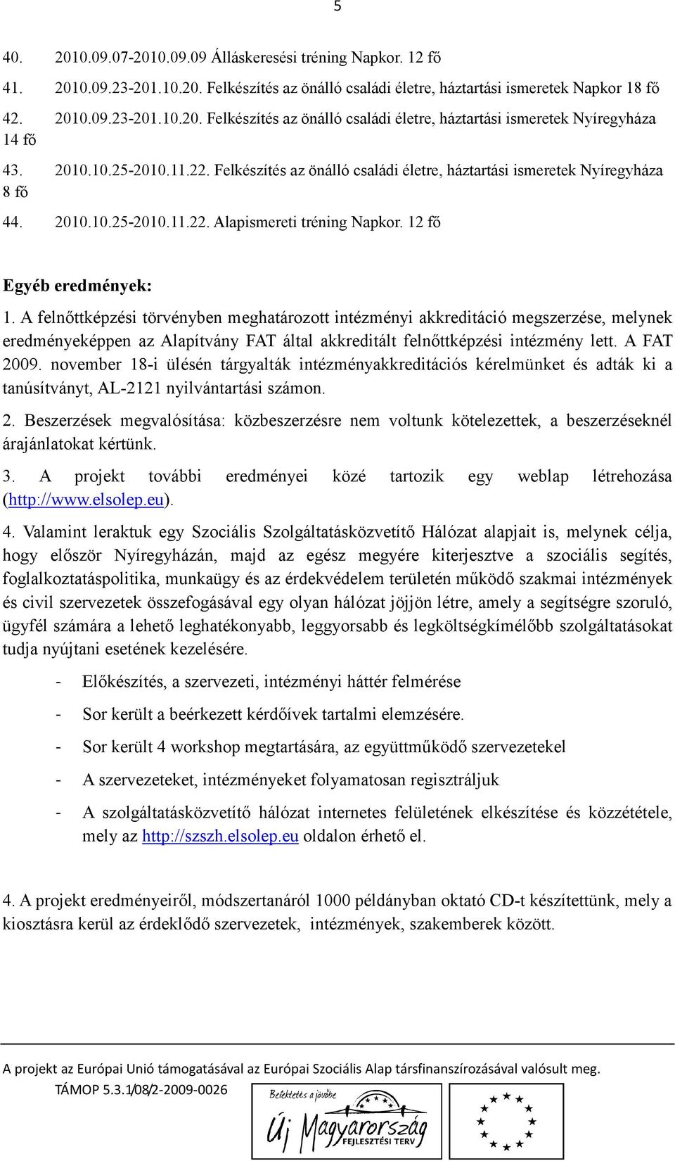 A felttképzési törvényben meghatározott intézményi akkreditáció megszerzése, melynek eredményeképpen az Alapítvány FAT által akkreditált felttképzési intézmény lett. A FAT 2009.