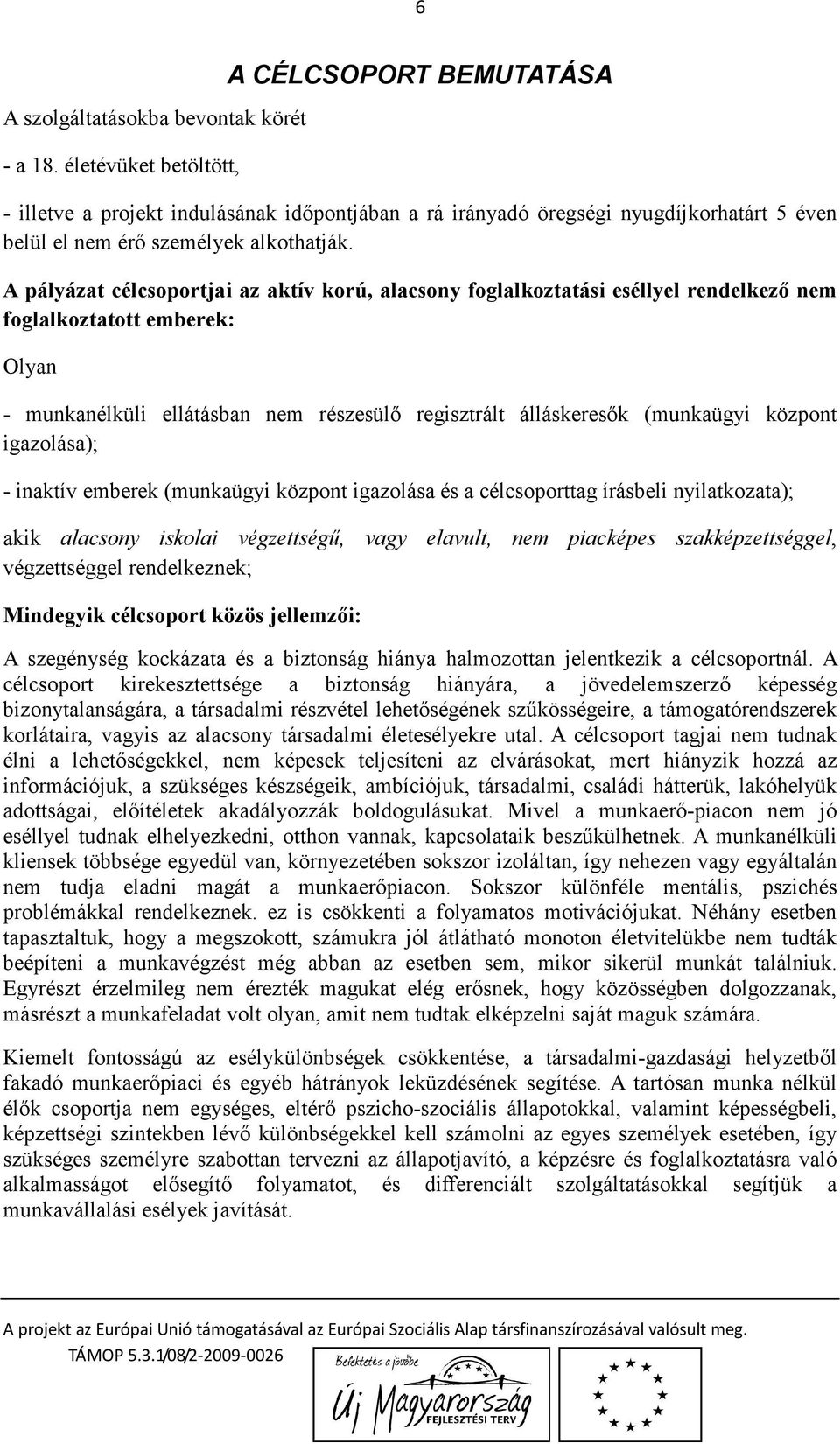 A pályázat célcsoportjai az aktív korú, alacsony foglalkoztatási eséllyel rendelkező nem foglalkoztatott emberek: Olyan - munkanélküli ellátásban nem részesülő regisztrált álláskeresők (munkaügyi