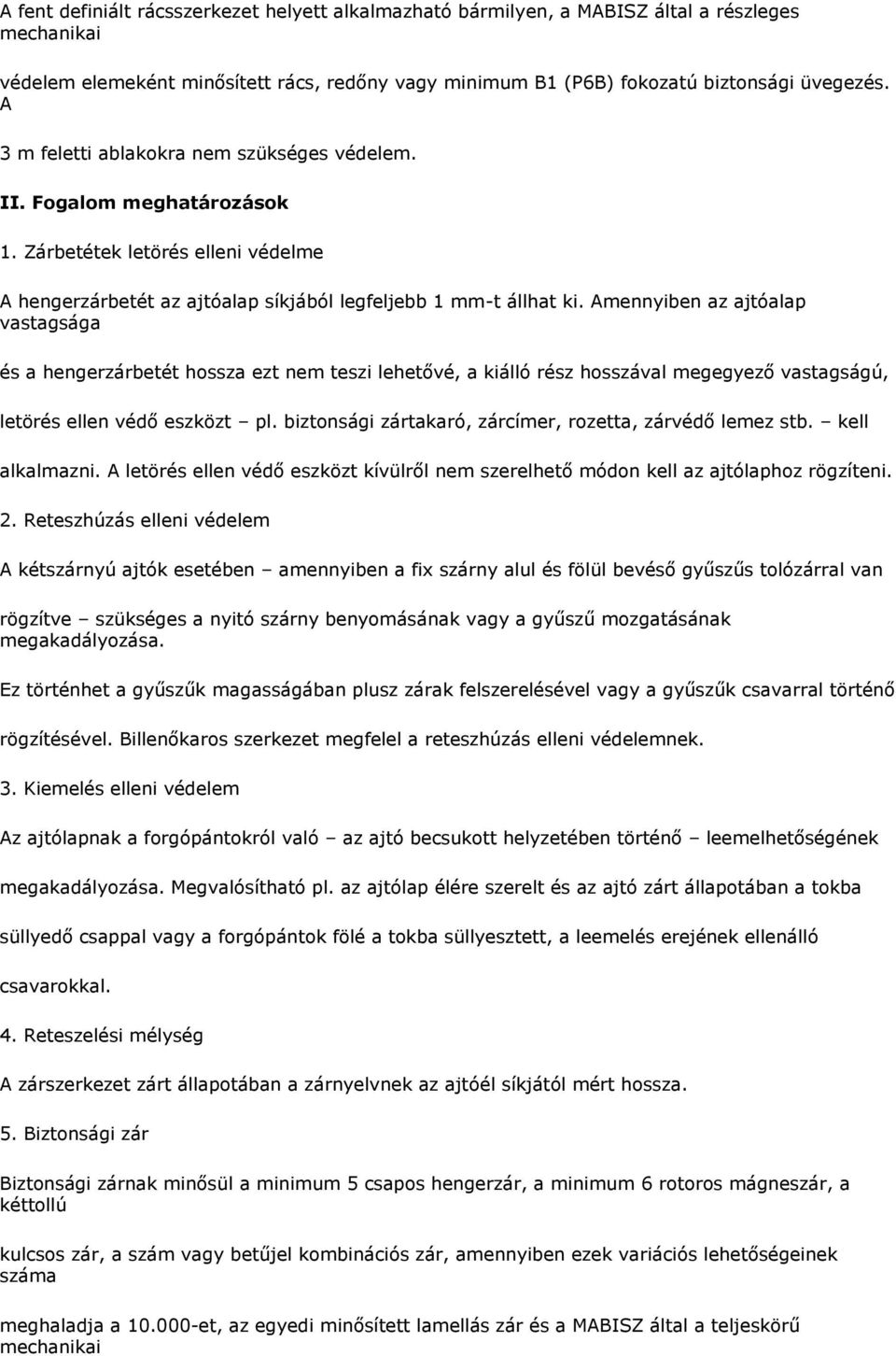 Amennyiben az ajtóalap vastagsága és a hengerzárbetét hossza ezt nem teszi lehetővé, a kiálló rész hosszával megegyező vastagságú, letörés ellen védő eszközt pl.