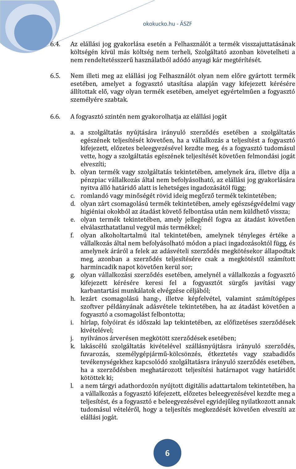 Nem illeti meg az elállási jog Felhasználót olyan nem előre gyártott termék esetében, amelyet a fogyasztó utasítása alapján vagy kifejezett kérésére állítottak elő, vagy olyan termék esetében,