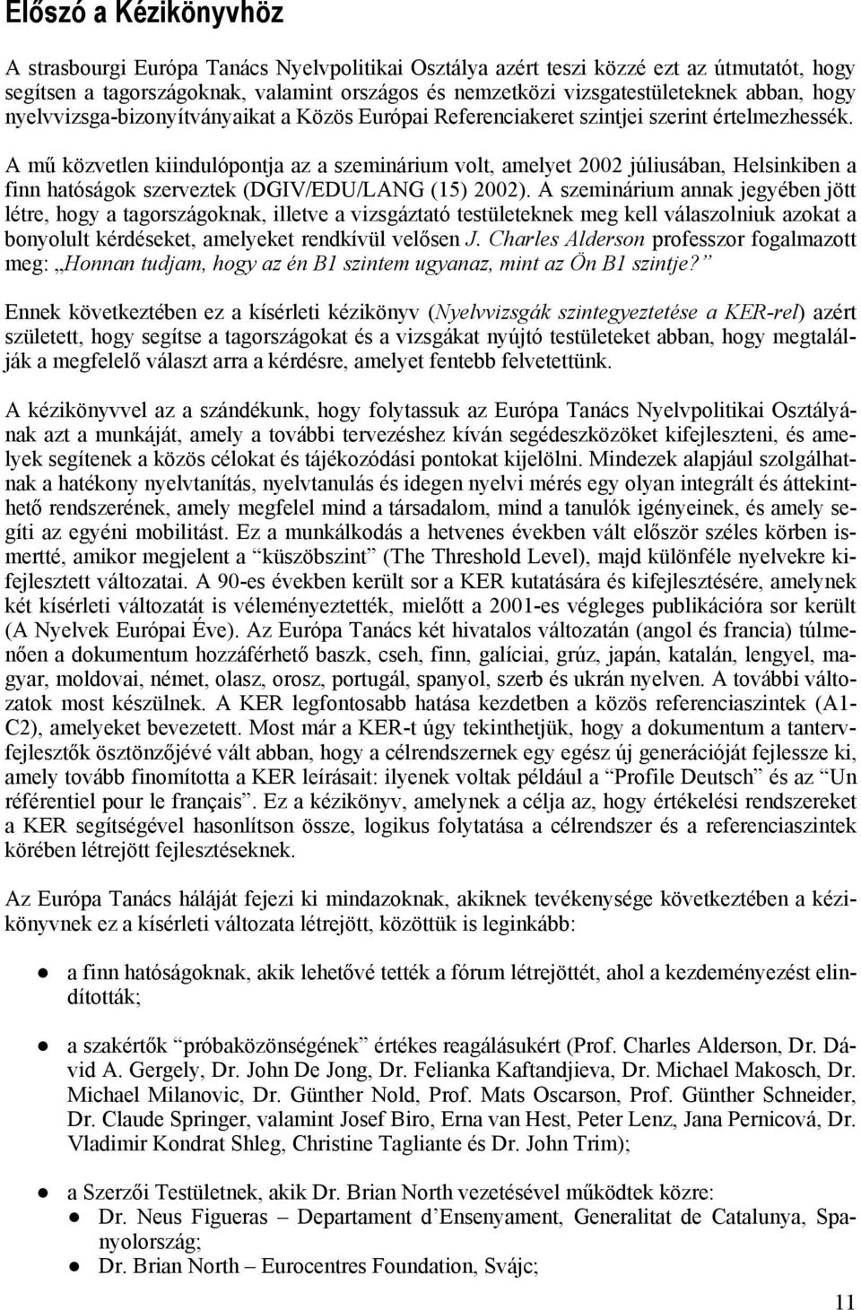 A mű közvetlen kiindulópontja az a szeminárium volt, amelyet 2002 júliusában, Helsinkiben a finn hatóságok szerveztek (DGIV/EDU/LANG (15) 2002).