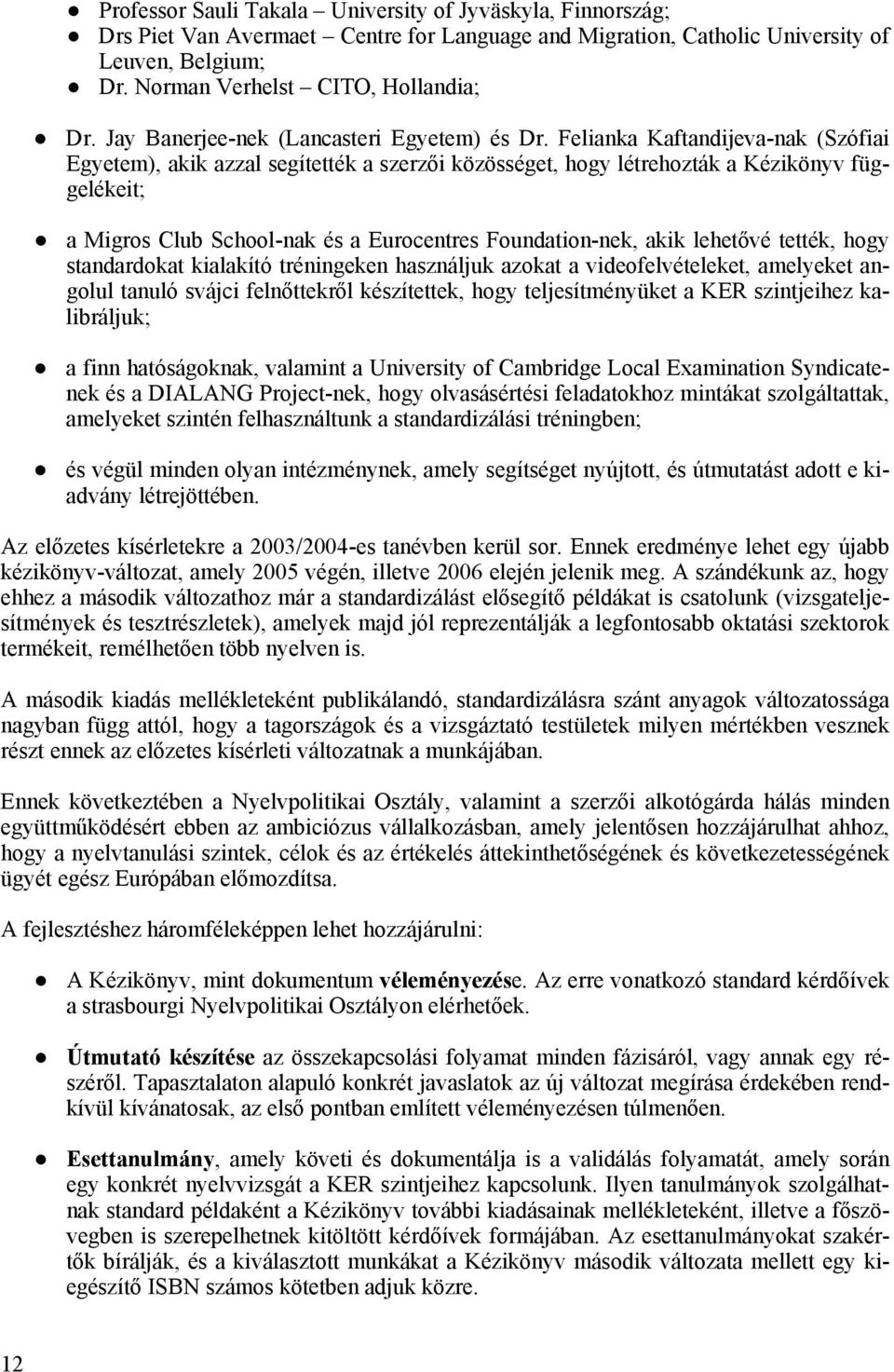 Felianka Kaftandijeva-nak (Szófiai Egyetem), akik azzal segítették a szerzői közösséget, hogy létrehozták a Kézikönyv függelékeit; a Migros Club School-nak és a Eurocentres Foundation-nek, akik
