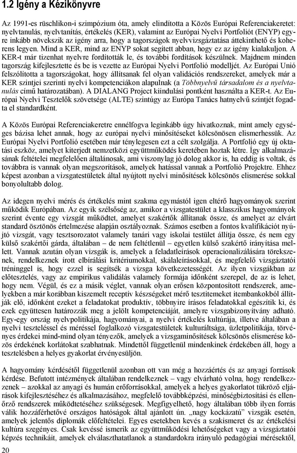 A KER-t már tizenhat nyelvre fordították le, és további fordítások készülnek. Majdnem minden tagország kifejlesztette és be is vezette az Európai Nyelvi Portfolió modelljét.