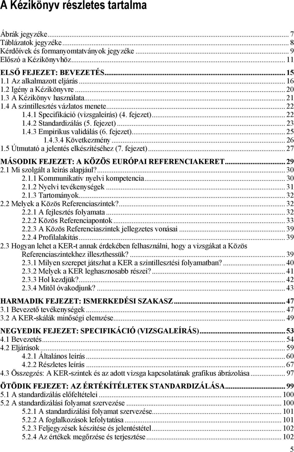fejezet)... 23 1.4.3 Empirikus validálás (6. fejezet)... 25 1.4.3.4 Következmény... 26 1.5 Útmutató a jelentés elkészítéséhez (7. fejezet)... 27 MÁSODIK FEJEZET: A KÖZÖS EURÓPAI REFERENCIAKERET... 29 2.