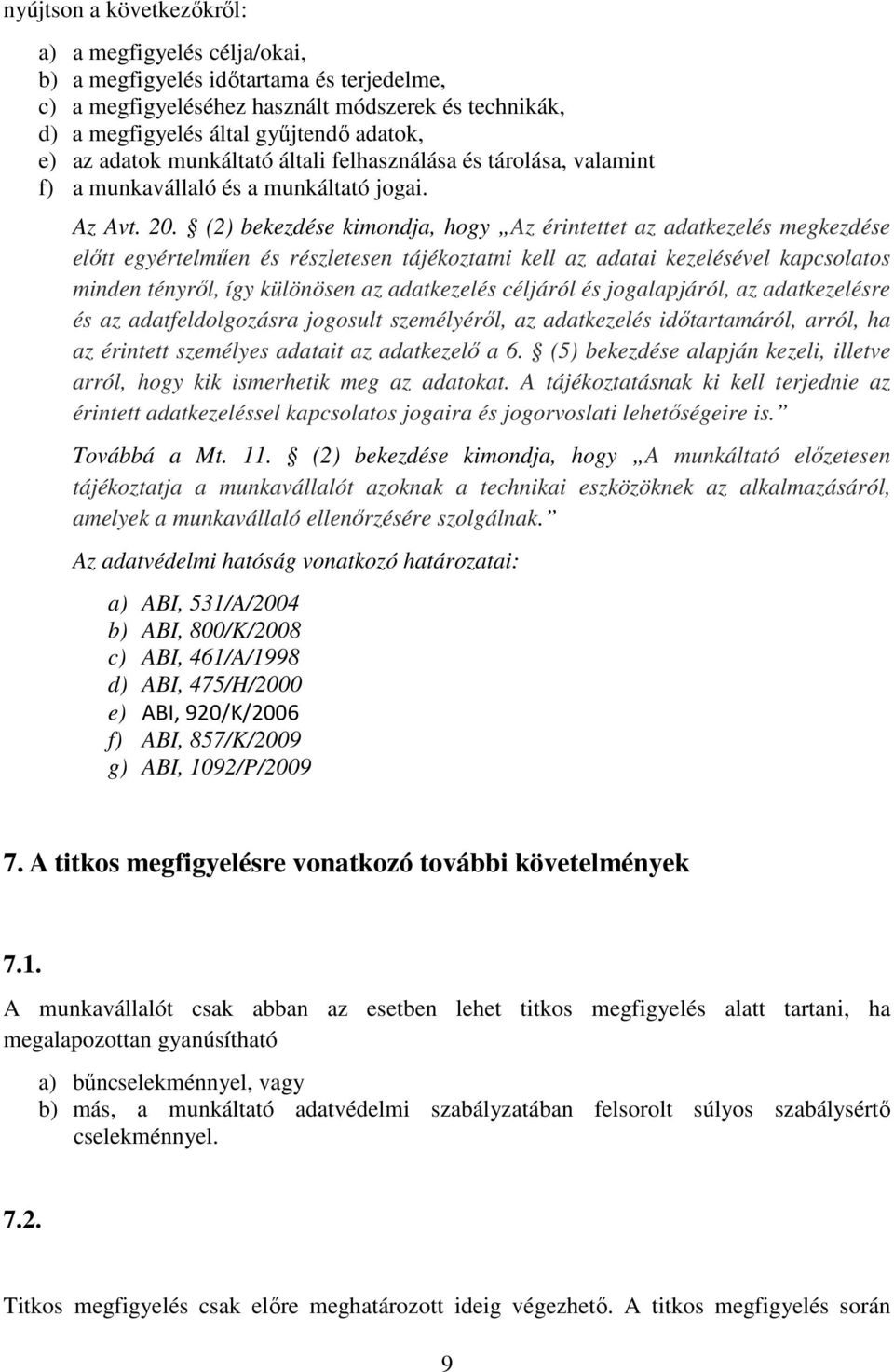 (2) bekezdése kimondja, hogy Az érintettet az adatkezelés megkezdése előtt egyértelműen és részletesen tájékoztatni kell az adatai kezelésével kapcsolatos minden tényről, így különösen az adatkezelés