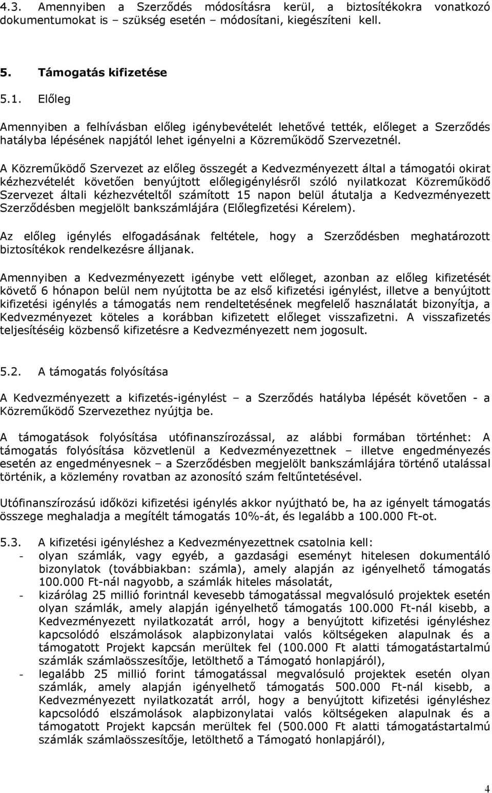 A Közreműködő Szervezet az előleg összegét a Kedvezményezett által a támogatói okirat kézhezvételét követően benyújtott előlegigénylésről szóló nyilatkozat Közreműködő Szervezet általi kézhezvételtől