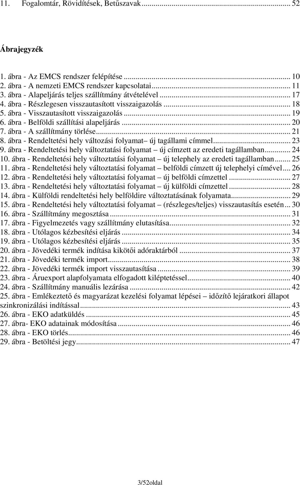 ábra - Belföldi szállítási alapeljárás... 20 7. ábra - A szállítmány törlése... 21 8. ábra - Rendeltetési hely változási folyamat új tagállami címmel... 23 9.
