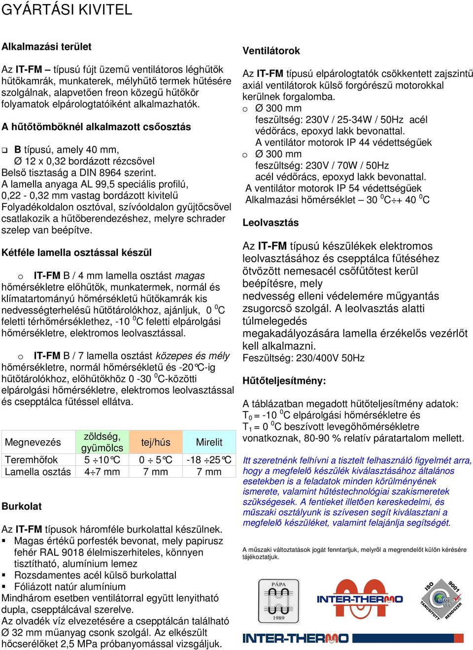 A lamella anyaga AL 99,5 speciális profilú, 0,22-0,32 mm vastag bordázott kivitelű Folyadékoldalon osztóval, szívóoldalon gyűjtőcsővel csatlakozik a hűtőberendezéshez, melyre schrader szelep van