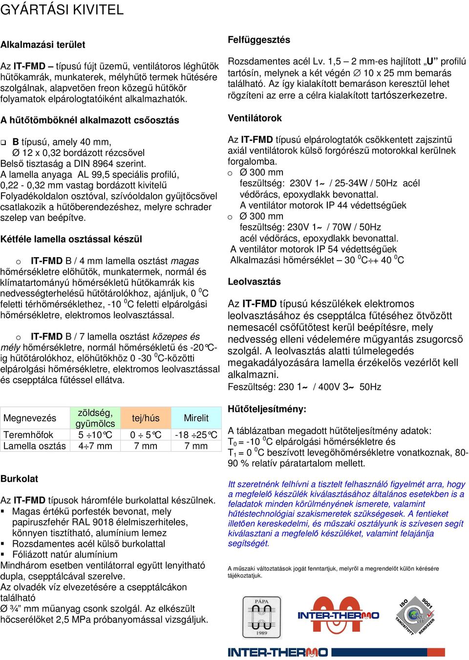 A lamella anyaga AL 99,5 speciális profilú, 0,22-0,32 mm vastag bordázott kivitelű Folyadékoldalon osztóval, szívóoldalon gyűjtőcsővel csatlakozik a hűtőberendezéshez, melyre schrader szelep van