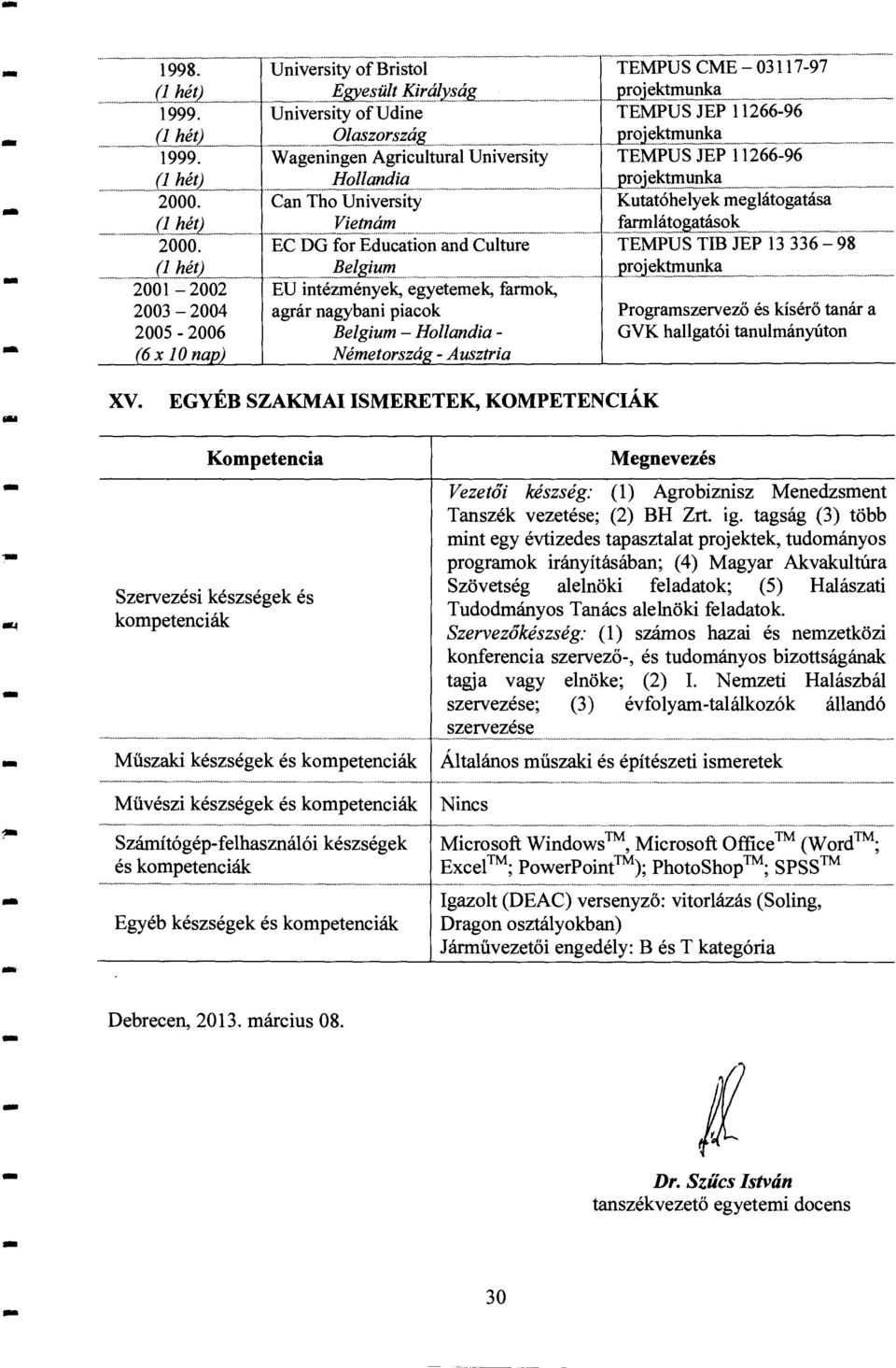 Vietnám EC DG for Education and Culture Belgium EU intézmények, egyetemek, farmok, agrár nagybani piacok Belgium Hollandia Németorszá Ausztria TEMPUS CME 0311797 projektmunka TEMPUS JEP 1126696