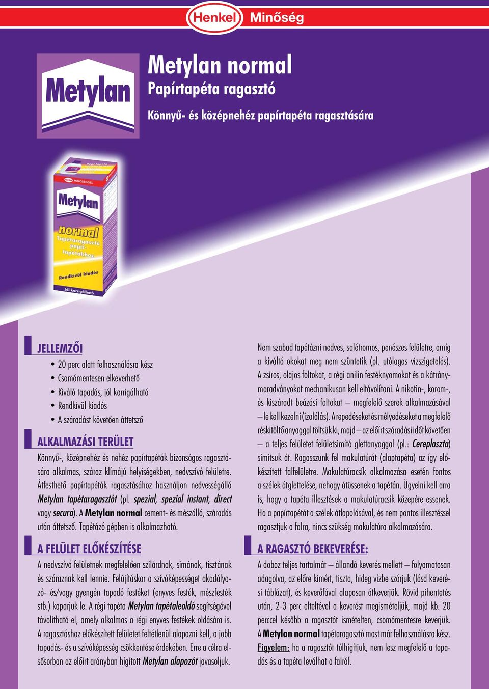 Átfesthetô papírtapéták ragasztásához használjon nedvességálló Metylan tapétaragasztót (pl. spezial, spezial instant, direct vagy secura). A Metylan normal cement- és mészálló, száradás után áttetszô.