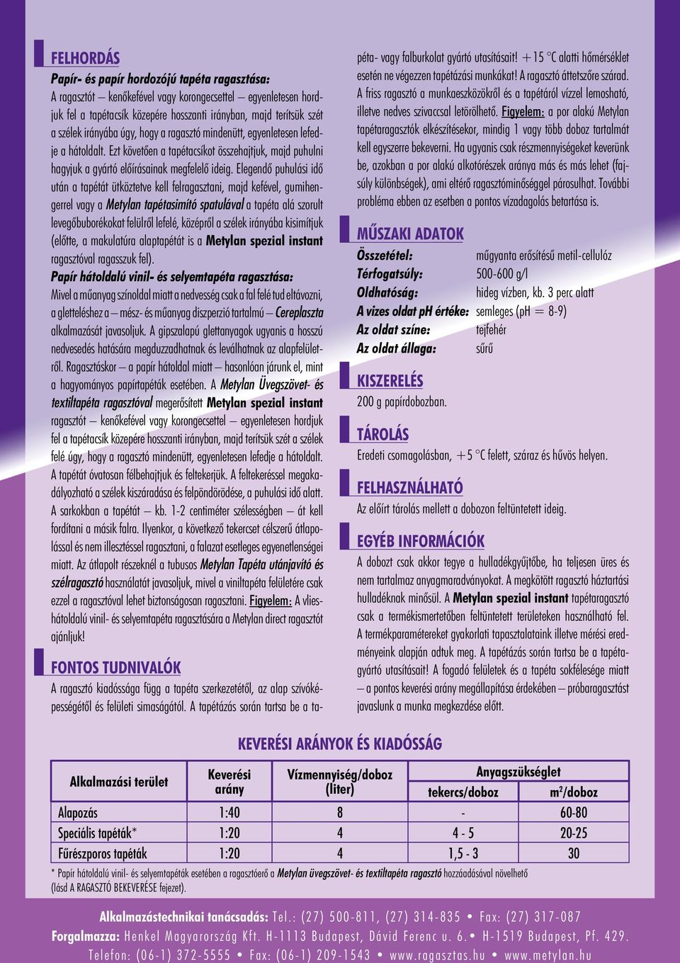 Elegendô puhulási idô után a tapétát ütköztetve kell felragasztani, majd kefével, gumihengerrel vagy a Metylan tapétasimító spatulával a tapéta alá szorult levegôbuborékokat felülrôl lefelé, középrôl