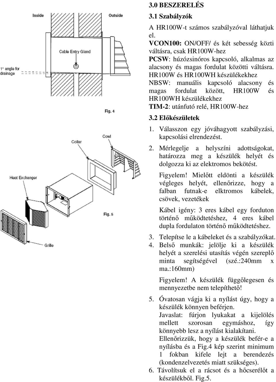 HR100W és HR100WH készülékekhez NBSW: manuális kapcsoló alacsony és magas fordulat között, HR100W és HR100WH készülékekhez TIM-2: utánfutó relé, HR100W-hez 3.2 Előkészületek 1.