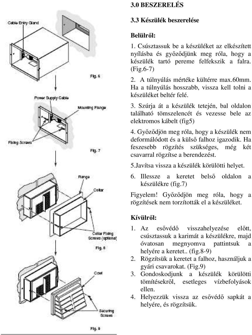 Szúrja át a készülék tetején, bal oldalon található tömszelencét és vezesse bele az elektromos kábelt (fig5) 4. Győződjön meg róla, hogy a készülék nem deformálódott és a külső falhoz igazodik.