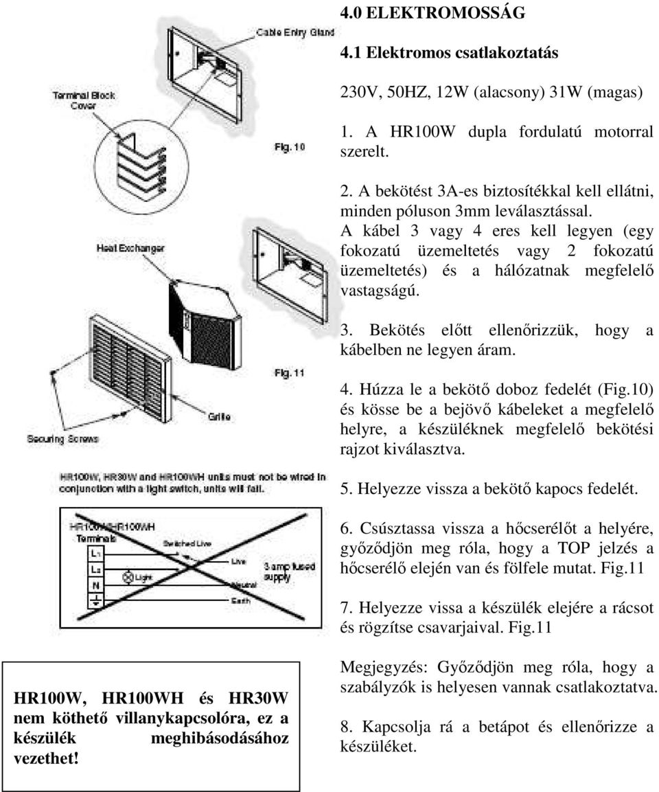 10) és kösse be a bejövő kábeleket a megfelelő helyre, a készüléknek megfelelő bekötési rajzot kiválasztva. 5. Helyezze vissza a bekötő kapocs fedelét. 6.