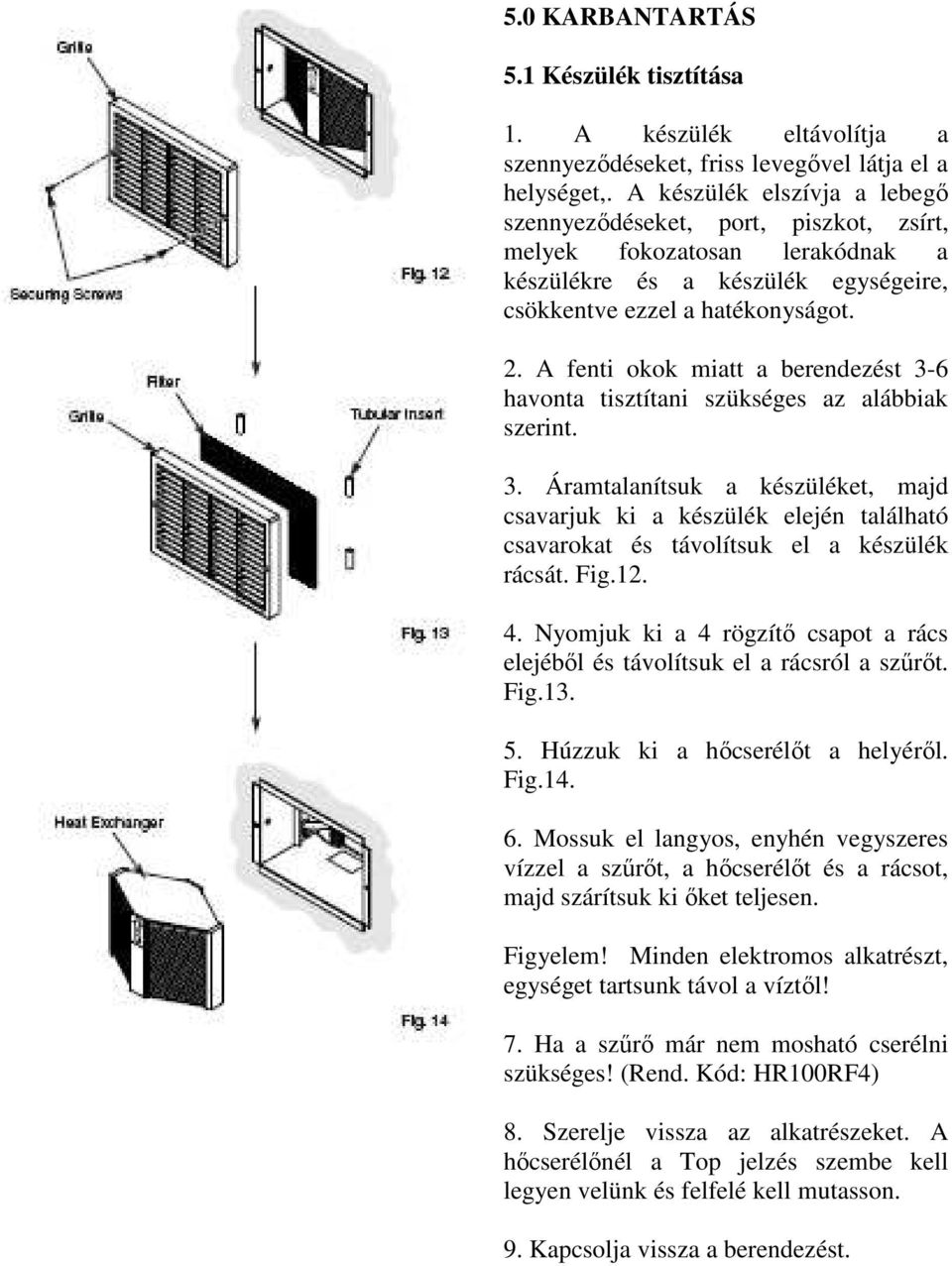 A fenti okok miatt a berendezést 3-6 havonta tisztítani szükséges az alábbiak szerint. 3. Áramtalanítsuk a készüléket, majd csavarjuk ki a készülék elején található csavarokat és távolítsuk el a készülék rácsát.