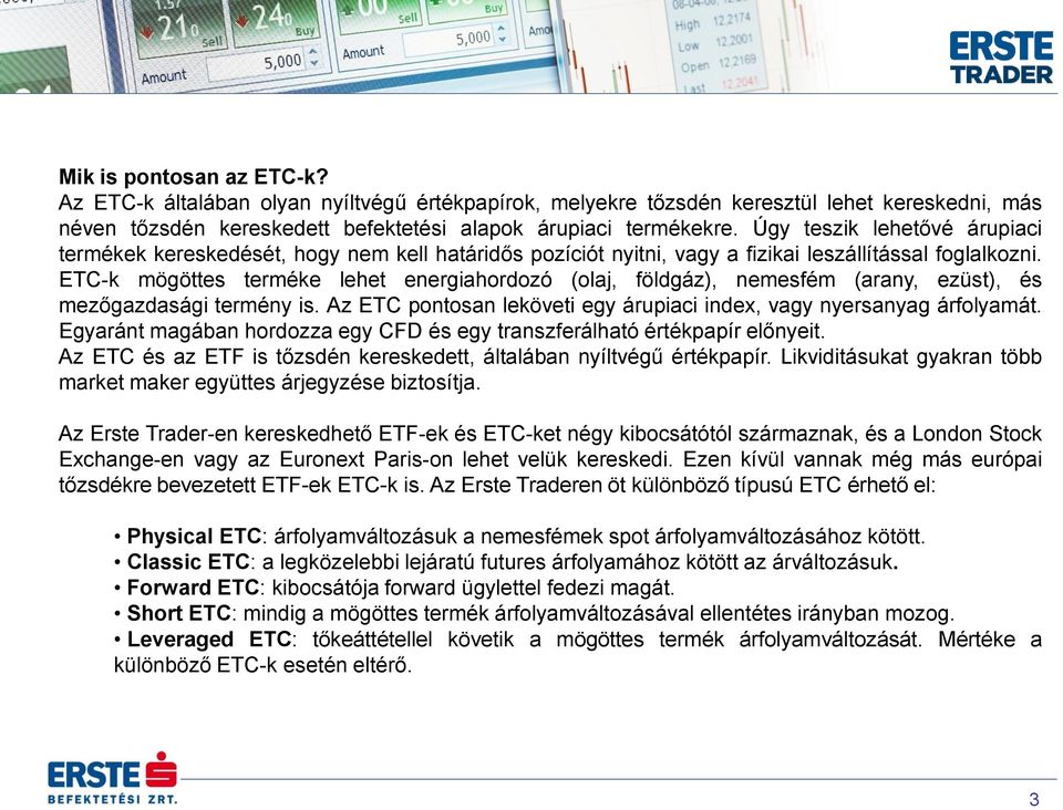 ETC-k mögöttes terméke lehet energiahordozó (olaj, földgáz), nemesfém (arany, ezüst), és mezőgazdasági termény is. Az ETC pontosan leköveti egy árupiaci index, vagy nyersanyag árfolyamát.